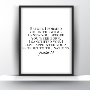 Before I Formed You In The Womb, I Knew You. Before You Were Born, I Sanctified You. I Have Appointed You A Prophet To The Nations. Jeremiah 1:5 – Printable