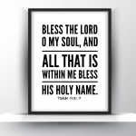 Bless The Lord O My Soul, and All That Is Within Me Bless His Holy Name. Psalm 103 vs 1
