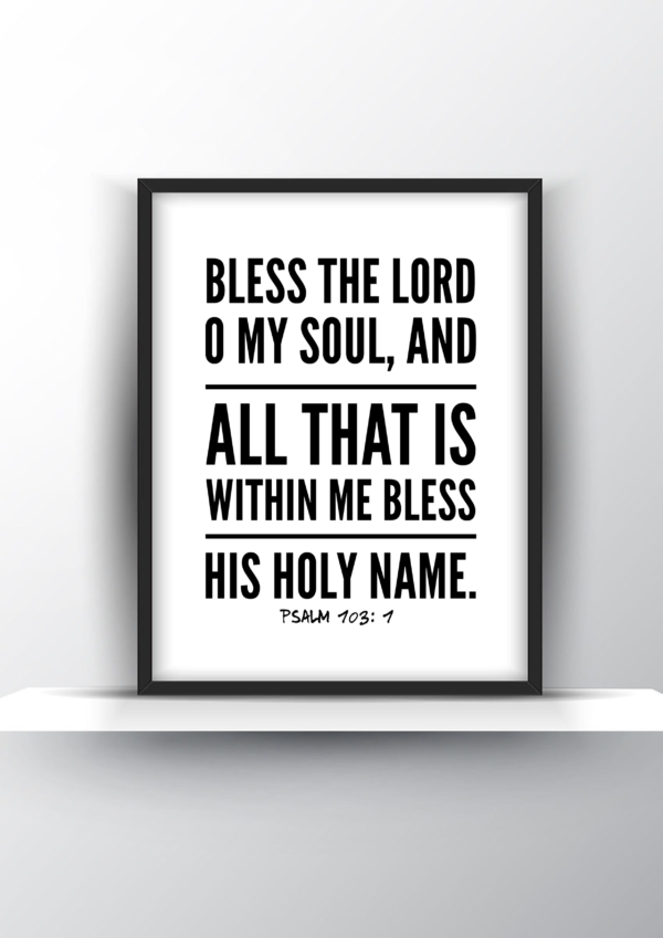 Bless The Lord O My Soul, and All That Is Within Me Bless His Holy Name. Psalm 103 vs 1