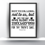 Not To Us, Lord, Not To Us, But Unto Your Name Give Glory For Thy Loving Kindness, And For Thy Truth’s Sake. Psalm 115 Vs 1