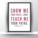 Show Me Your Ways Lord. Teach Me Your Paths. Psalm 25 vs 4