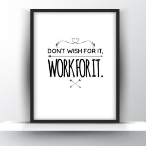 Dont wish for it. Work for it