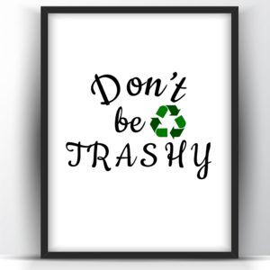 Don’t be Trashy -Printable