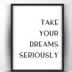 Take your dreams seriously Printable Wall Art