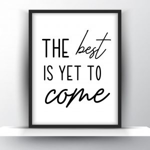 The Best Is Yet To Come Unframed And Framed Wall Art Poster Print