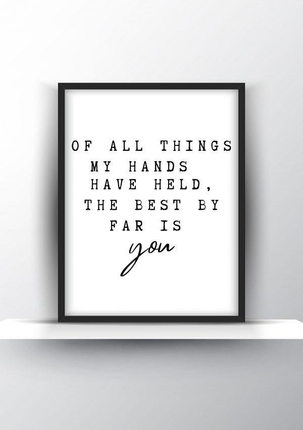 Of all things my hands have held the best by far is you Unframed and Framed Wall Art Poster Print