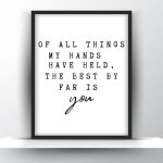 Of all things my hands have held the best by far is you Unframed and Framed Wall Art Poster Print