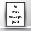 It was always you Unframed and Framed Wall Art Poster Print